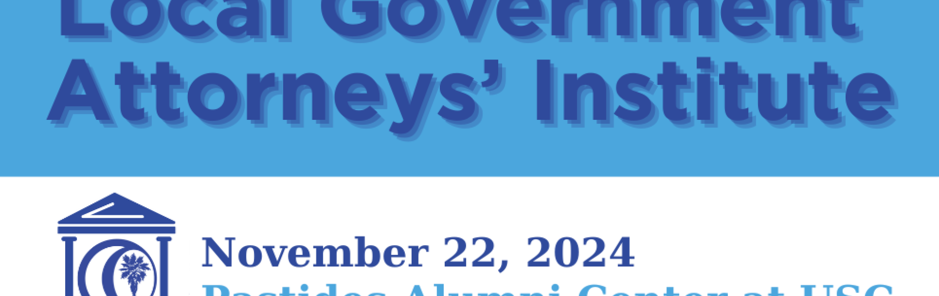 Blue and white background with blue writing that says Local Government Attorneys' Institute, November 22, 2024, Pastides Alumni 